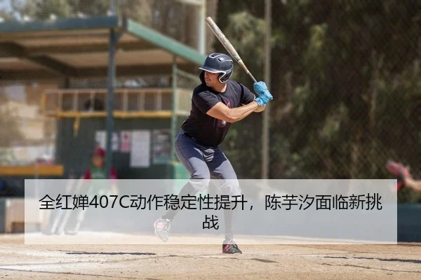 全红婵407C动作稳定性提升，陈芋汐面临新挑战