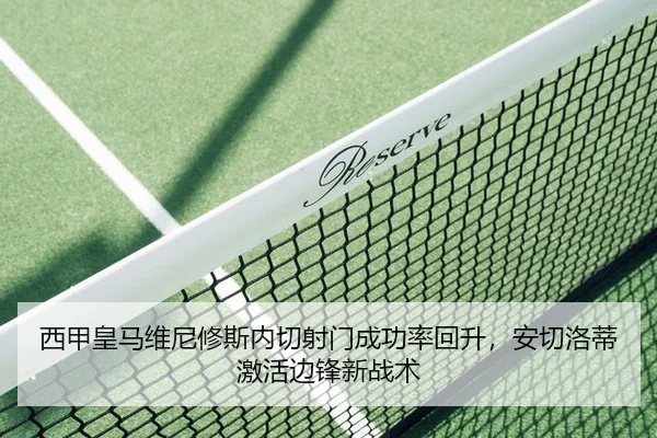 西甲皇马维尼修斯内切射门成功率回升，安切洛蒂激活边锋新战术